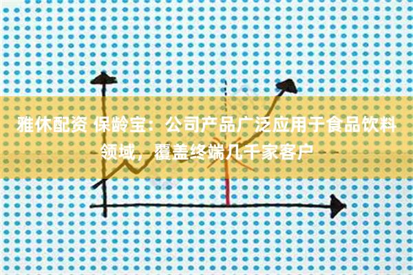 雅休配资 保龄宝：公司产品广泛应用于食品饮料领域，覆盖终端几千家客户
