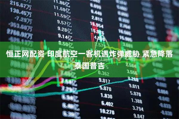 恒正网配资 印度航空一客机遇炸弹威胁 紧急降落泰国普吉