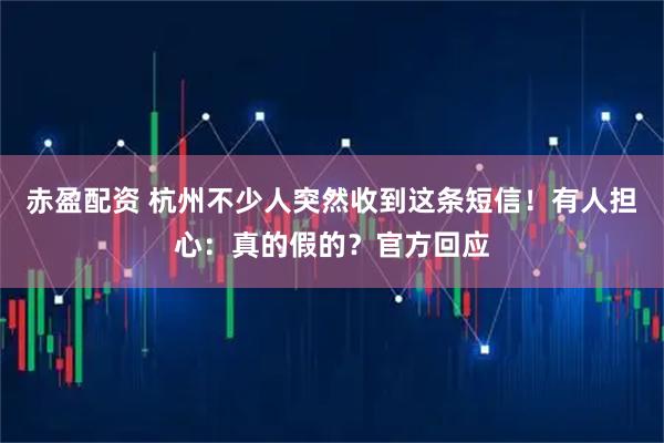 赤盈配资 杭州不少人突然收到这条短信！有人担心：真的假的？官方回应