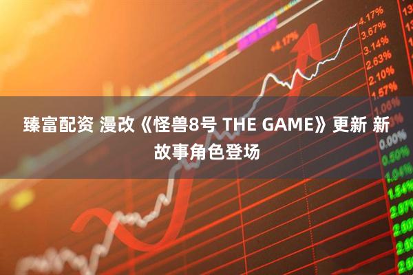 臻富配资 漫改《怪兽8号 THE GAME》更新 新故事角色登场